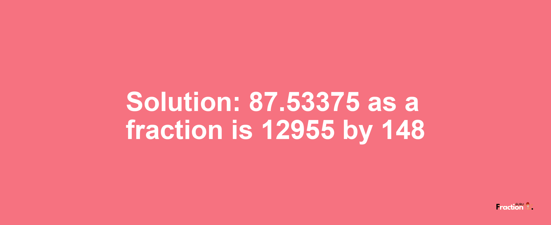 Solution:87.53375 as a fraction is 12955/148